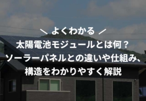 太陽電池モジュールとは何？ソーラーパネルとの違いや仕組み、構造をわかりやすく解説