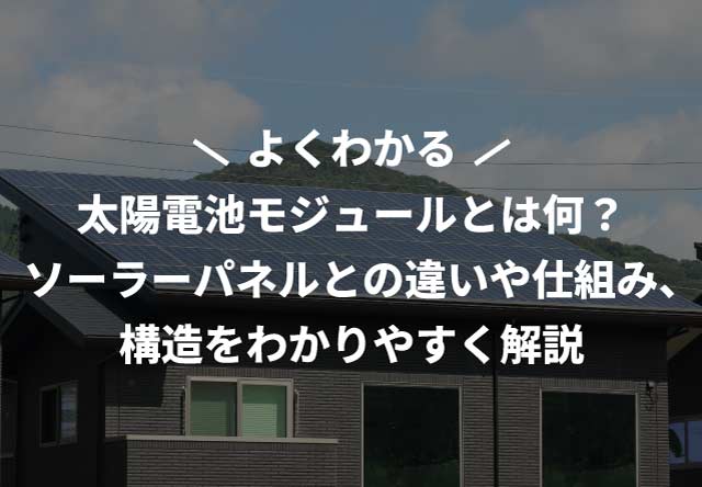 太陽電池モジュールとは何？ソーラーパネルとの違いや仕組み、構造をわかりやすく解説