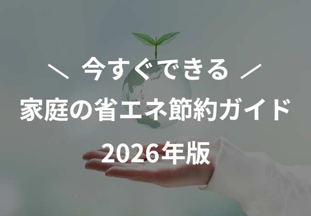 今すぐできる！家庭の省エネ節約ガイド2026年版