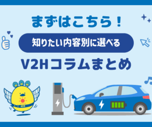 【まずはこちら】知りたい内容別に選べる、V2Hコラムまとめ